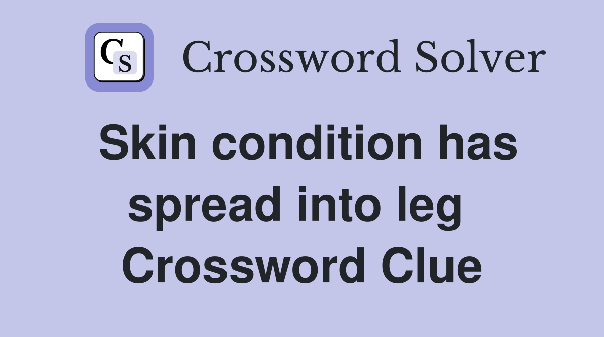 Skin condition has spread into leg  Crossword Clue