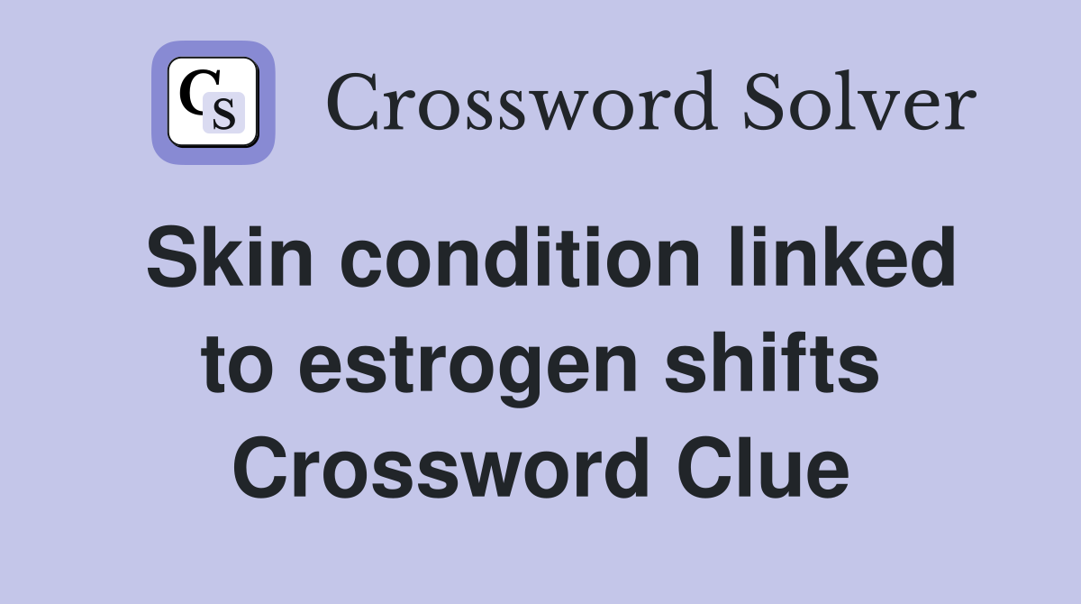 Skin condition linked to estrogen shifts Crossword Clue