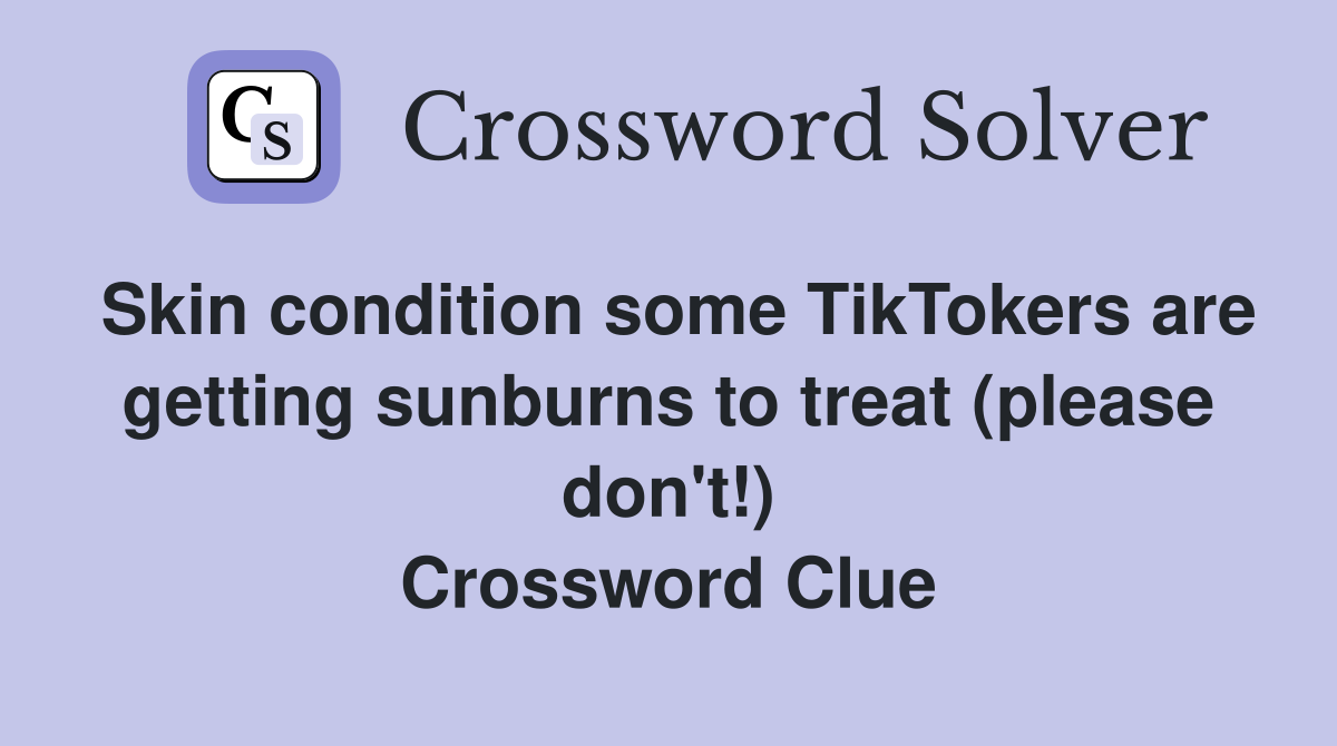 Skin condition some TikTokers are getting sunburns to treat (please don't!) Crossword Clue