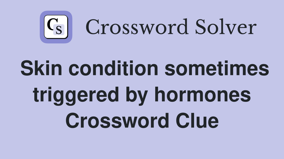 Skin condition sometimes triggered by hormones Crossword Clue