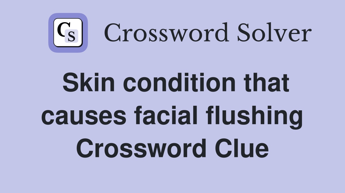 Skin condition that causes facial flushing Crossword Clue