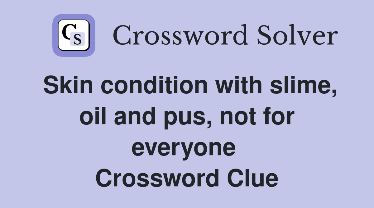 Skin condition with slime, oil and pus, not for everyone  Crossword Clue