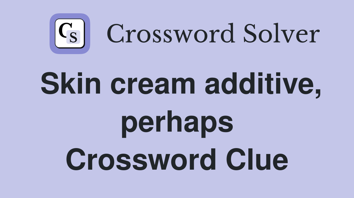 Skin cream additive, perhaps Crossword Clue