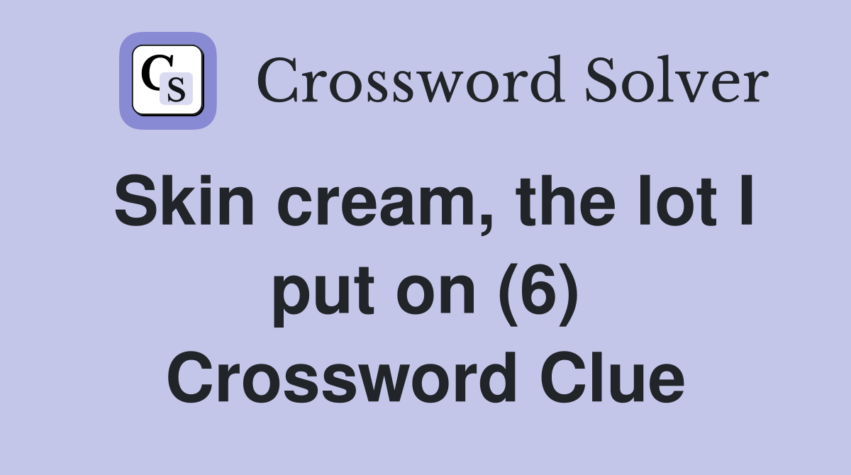 Skin cream, the lot I put on (6) Crossword Clue