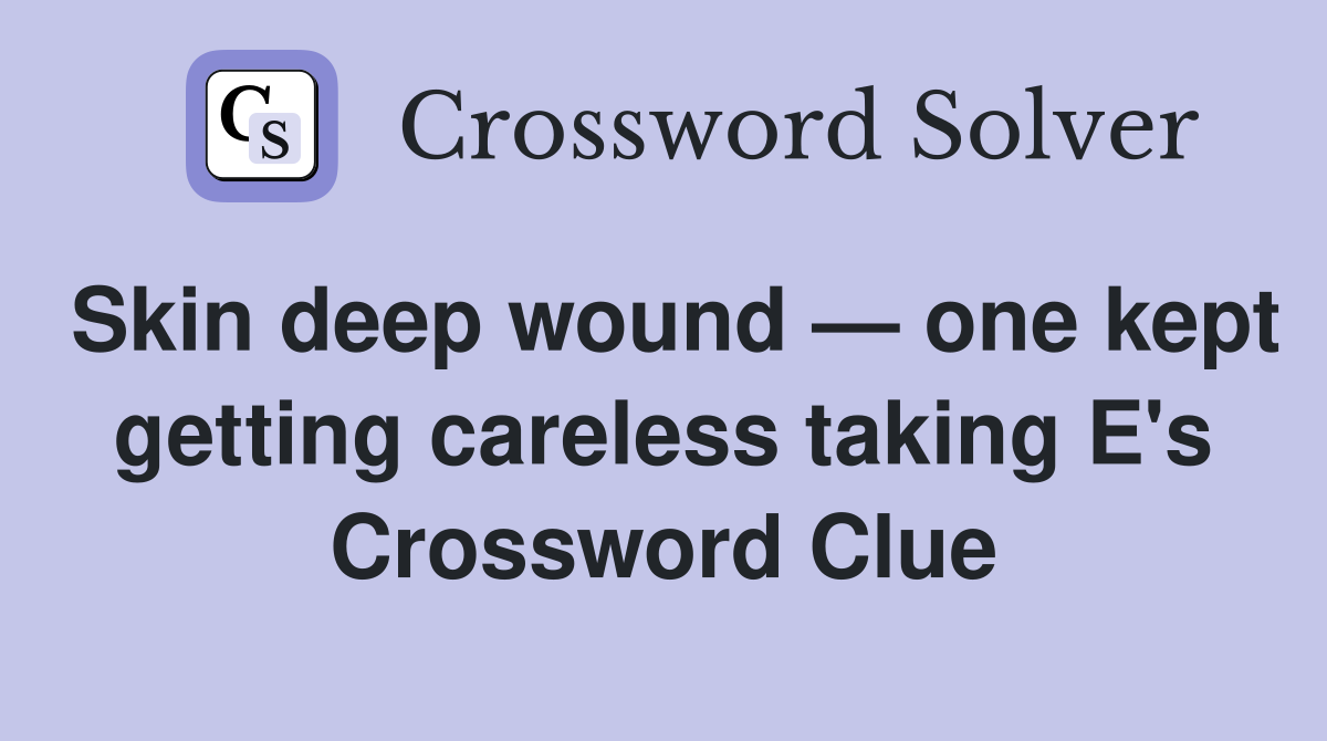 Skin deep wound — one kept getting careless taking E's Crossword Clue
