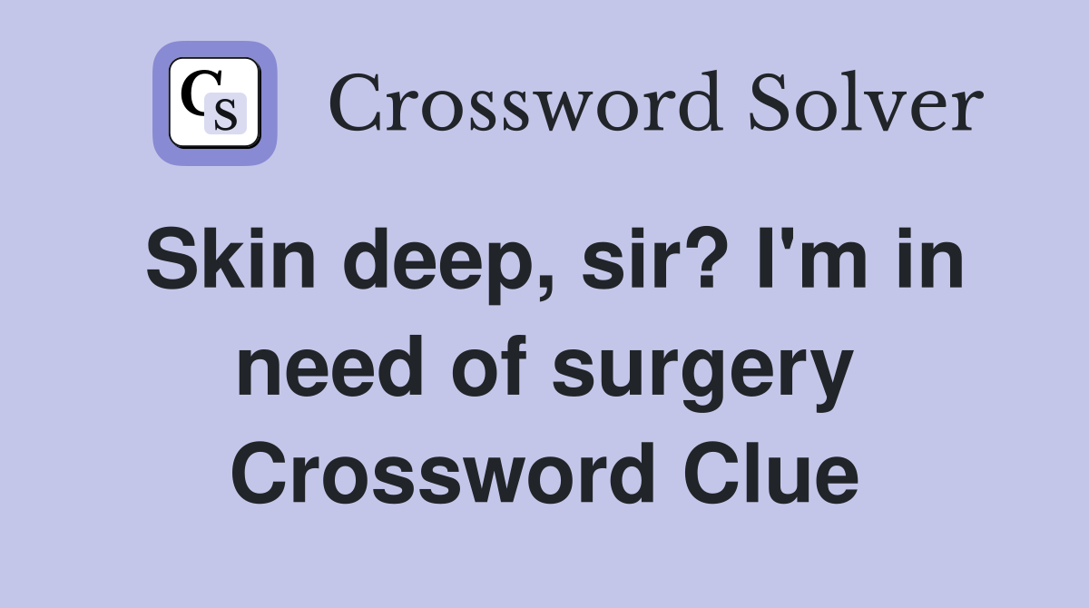 Skin deep, sir? I'm in need of surgery Crossword Clue