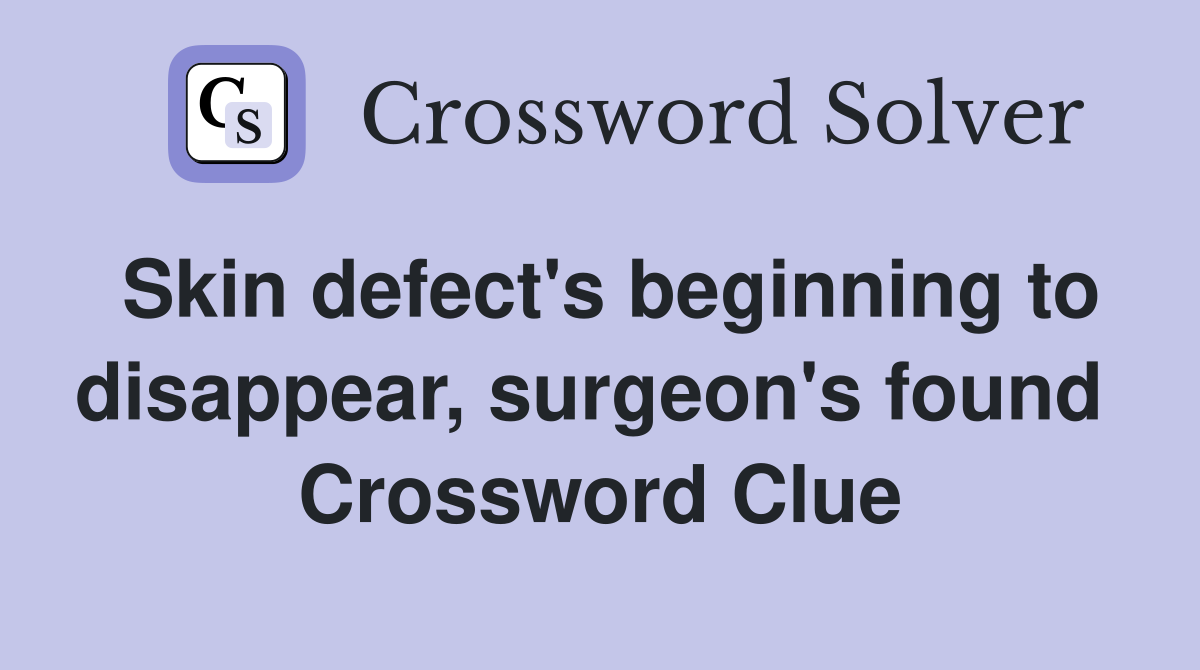 Skin defect's beginning to disappear, surgeon's found  Crossword Clue