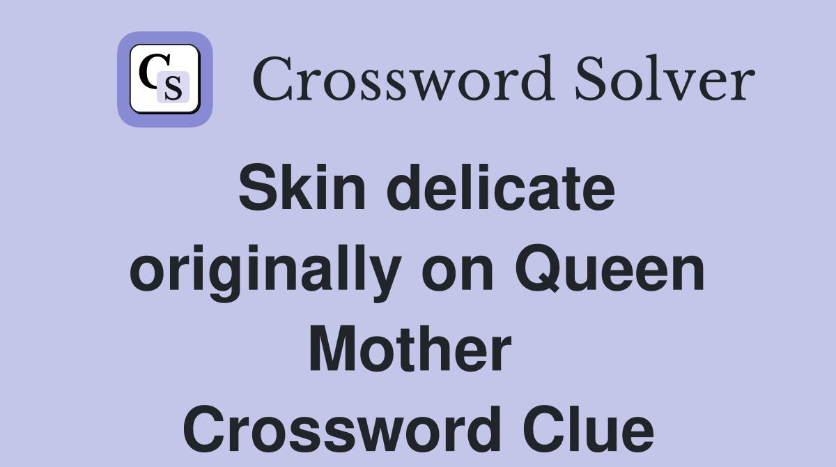 Skin delicate originally on Queen Mother  Crossword Clue