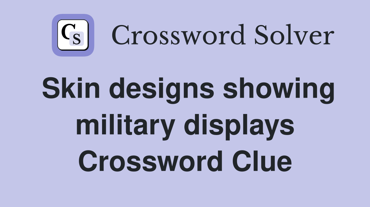 Skin designs showing military displays Crossword Clue