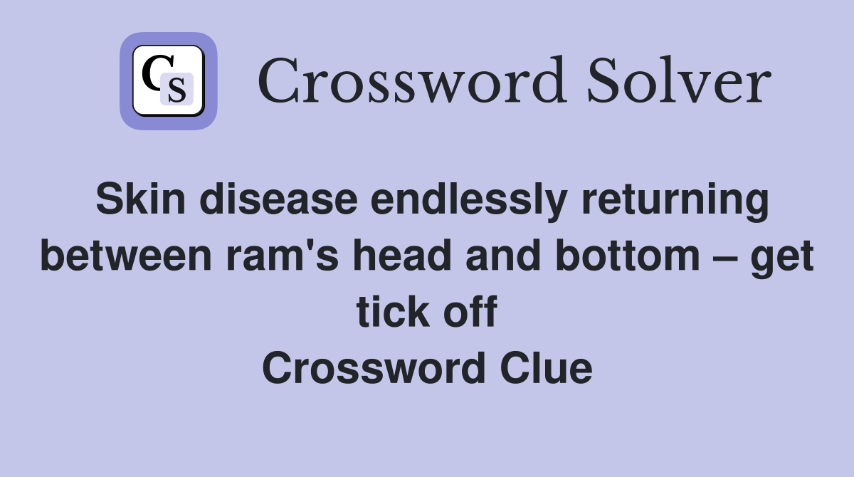 Skin disease endlessly returning between ram's head and bottom – get tick off Crossword Clue