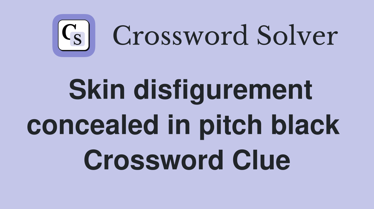Skin disfigurement concealed in pitch black  Crossword Clue