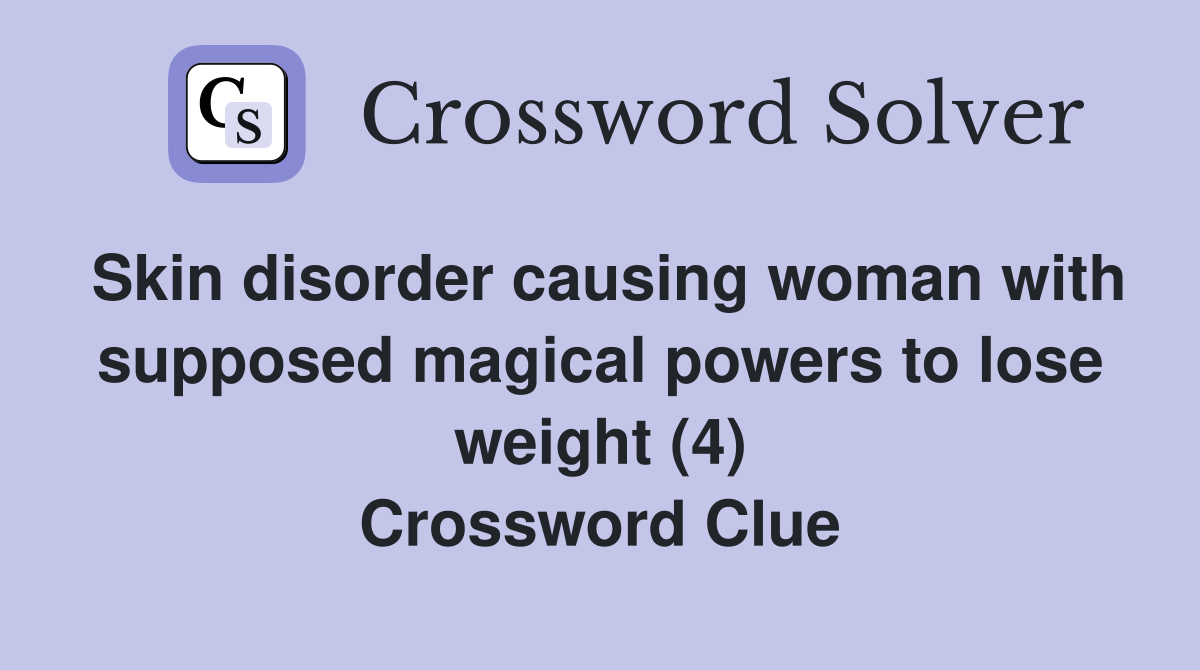 Skin disorder causing woman with supposed magical powers to lose weight (4) Crossword Clue