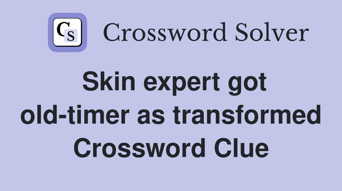 Skin expert got old-timer as transformed Crossword Clue