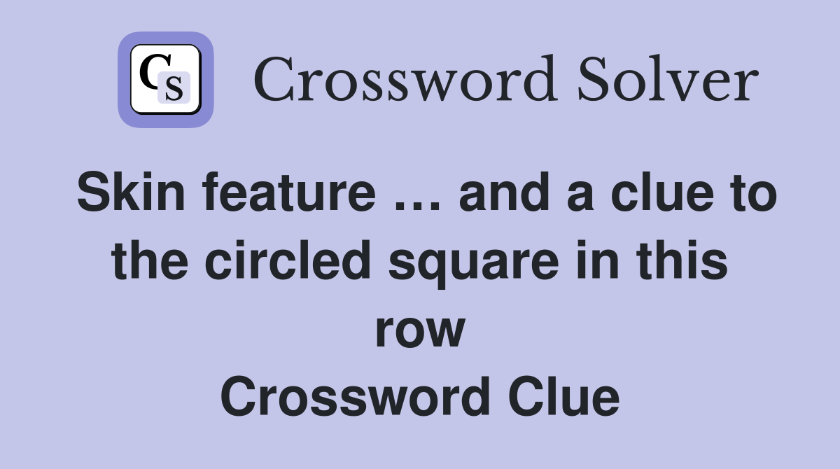 Skin feature … and a clue to the circled square in this row Crossword Clue