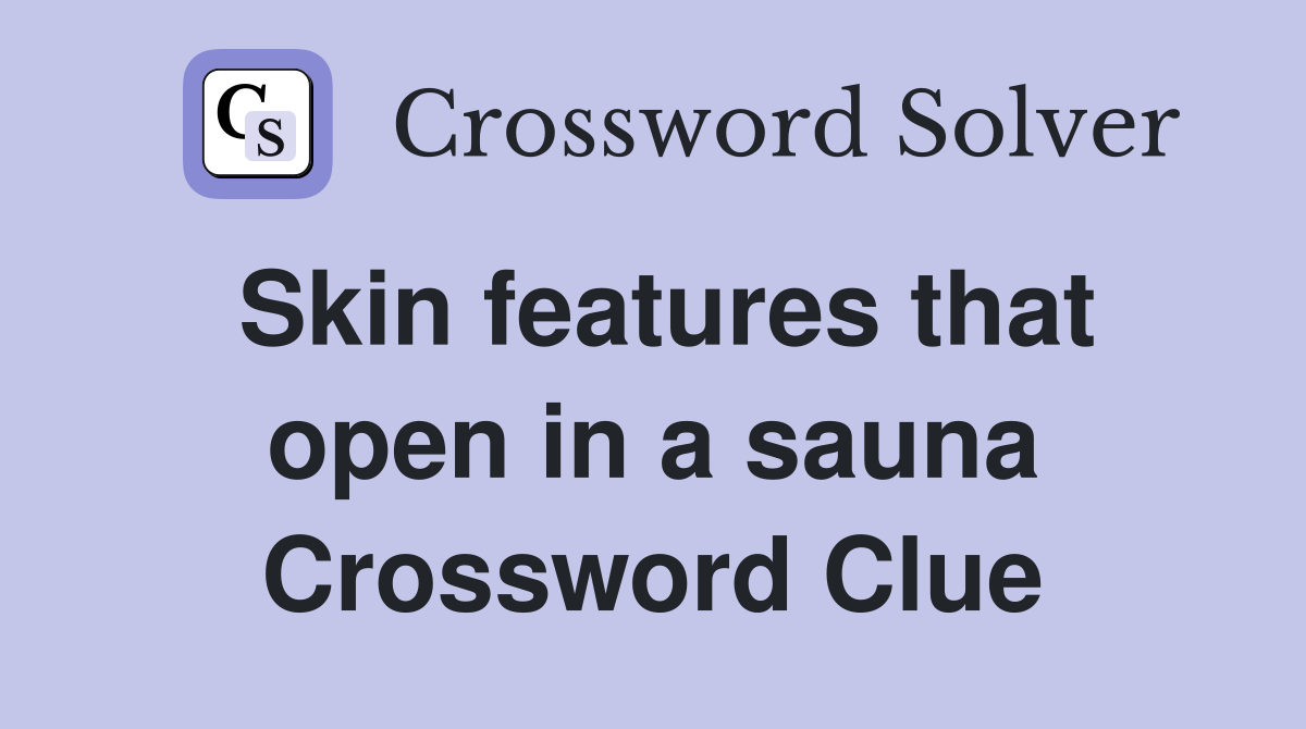 Skin features that open in a sauna Crossword Clue