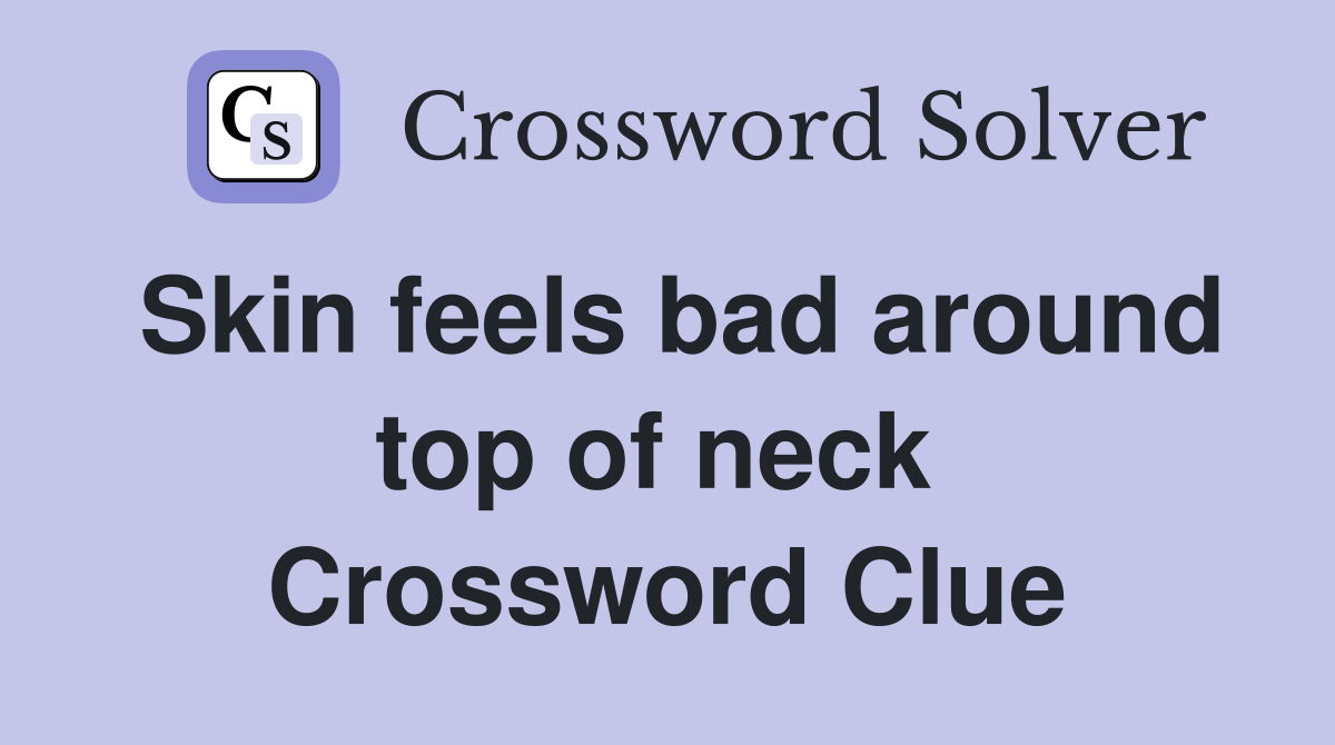 Skin feels bad around top of neck  Crossword Clue