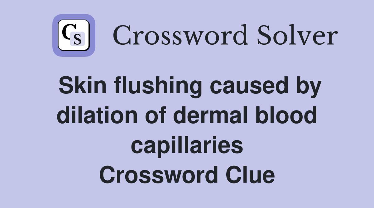 Skin flushing caused by dilation of dermal blood capillaries Crossword Clue