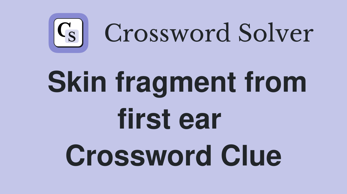 Skin fragment from first ear  Crossword Clue