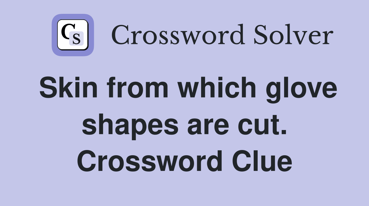 Skin from which glove shapes are cut. Crossword Clue