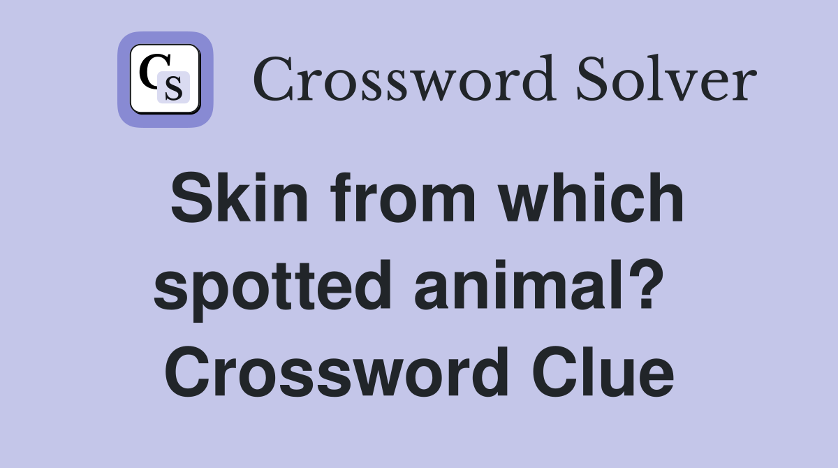 Skin from which spotted animal?  Crossword Clue