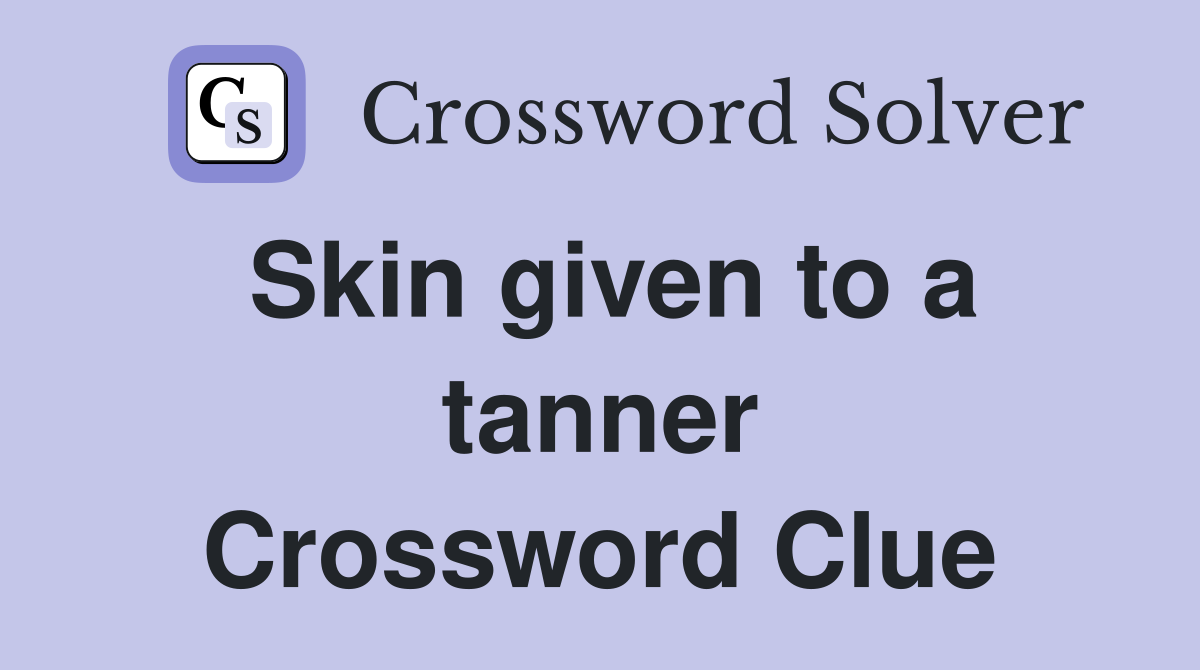 Skin given to a tanner Crossword Clue