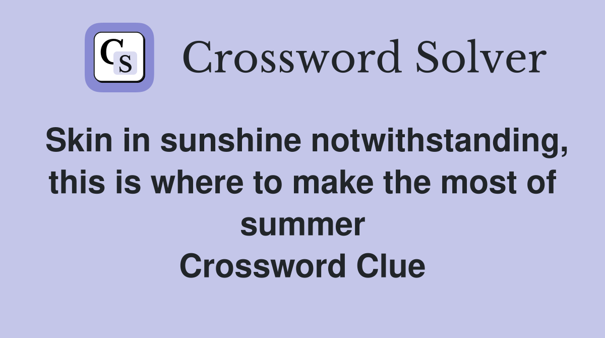 Skin in sunshine notwithstanding, this is where to make the most of summer Crossword Clue