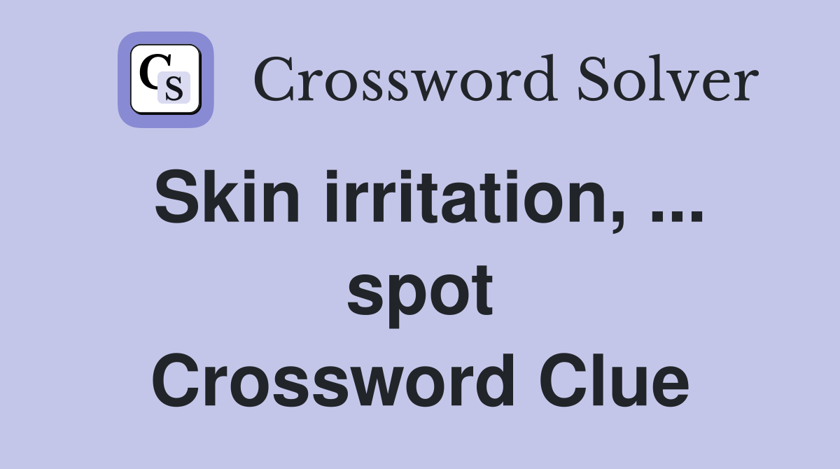 Skin irritation, ... spot Crossword Clue
