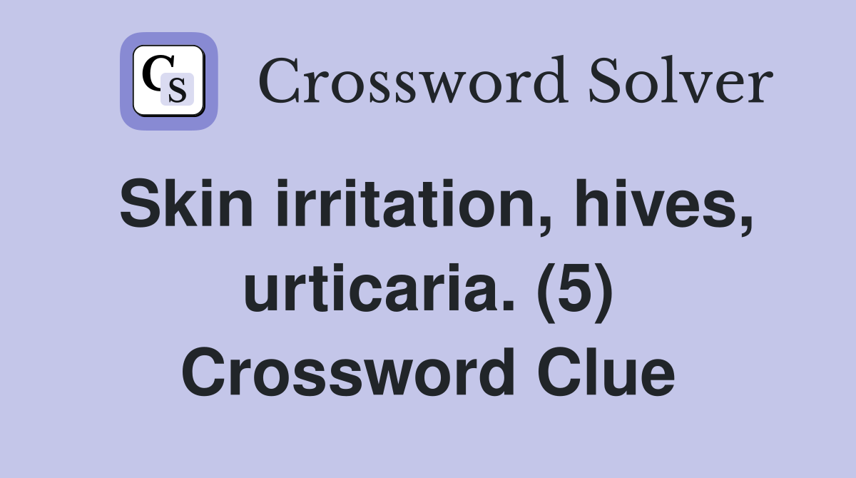 Skin irritation, hives, urticaria. (5) Crossword Clue