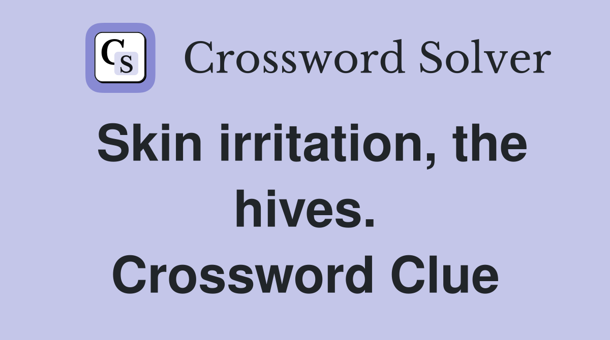 Skin irritation, the hives. Crossword Clue