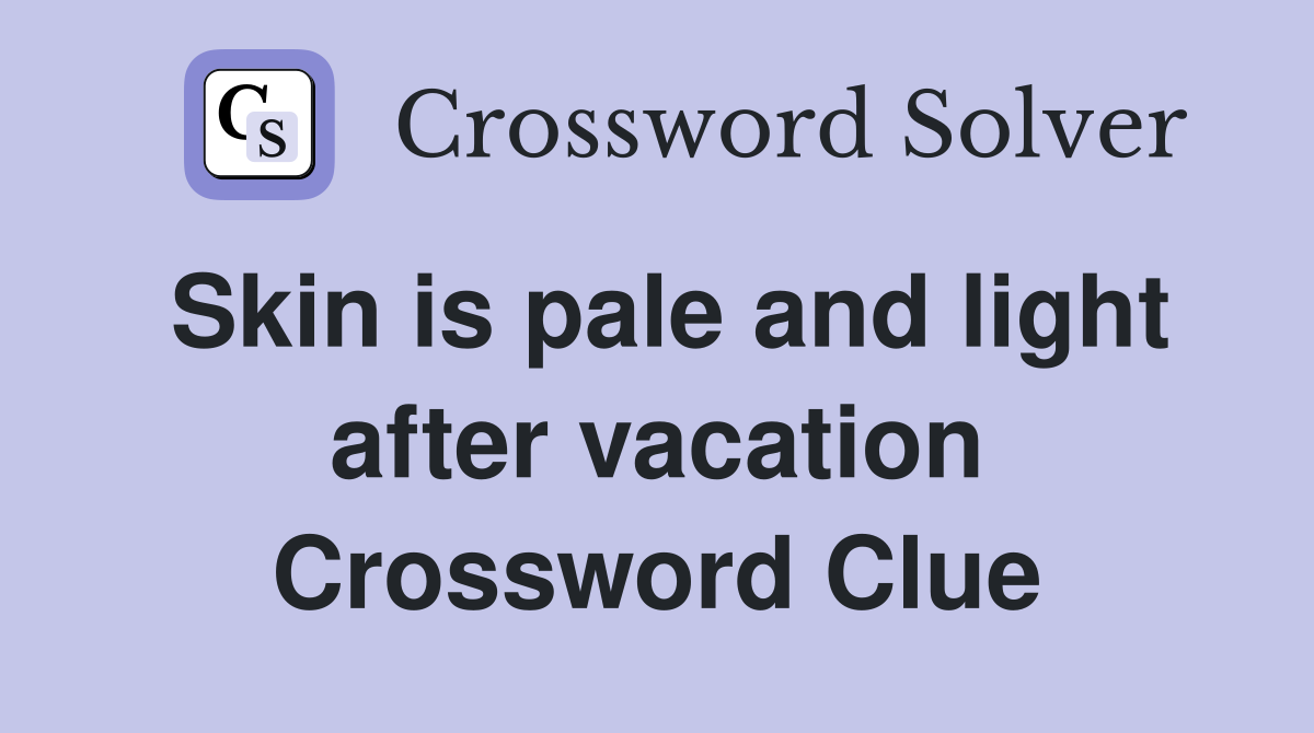 Skin is pale and light after vacation Crossword Clue