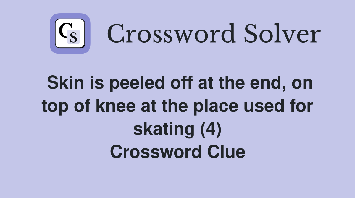 Skin is peeled off at the end, on top of knee at the place used for skating (4) Crossword Clue