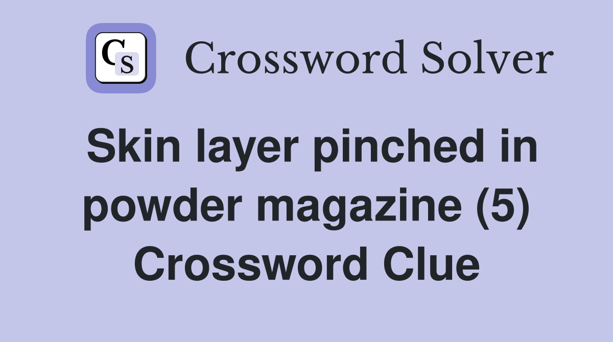 Skin layer pinched in powder magazine (5) Crossword Clue
