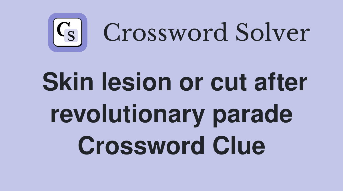 Skin lesion or cut after revolutionary parade Crossword Clue