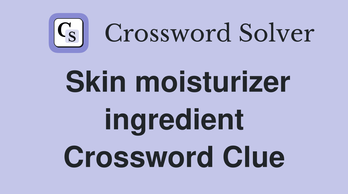 Skin moisturizer ingredient Crossword Clue