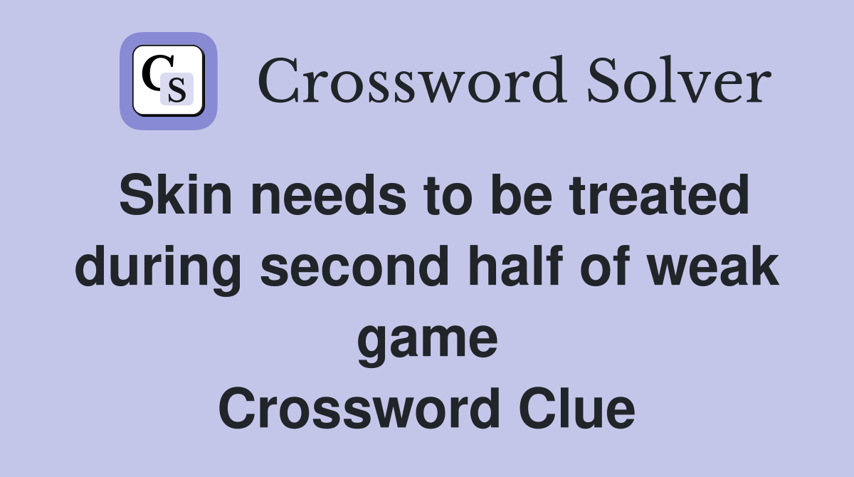 Skin needs to be treated during second half of weak game Crossword Clue