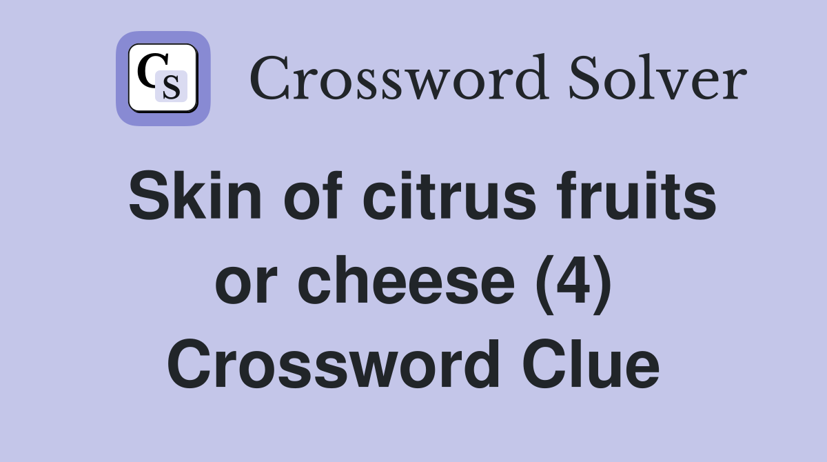 Skin of citrus fruits or cheese (4) Crossword Clue