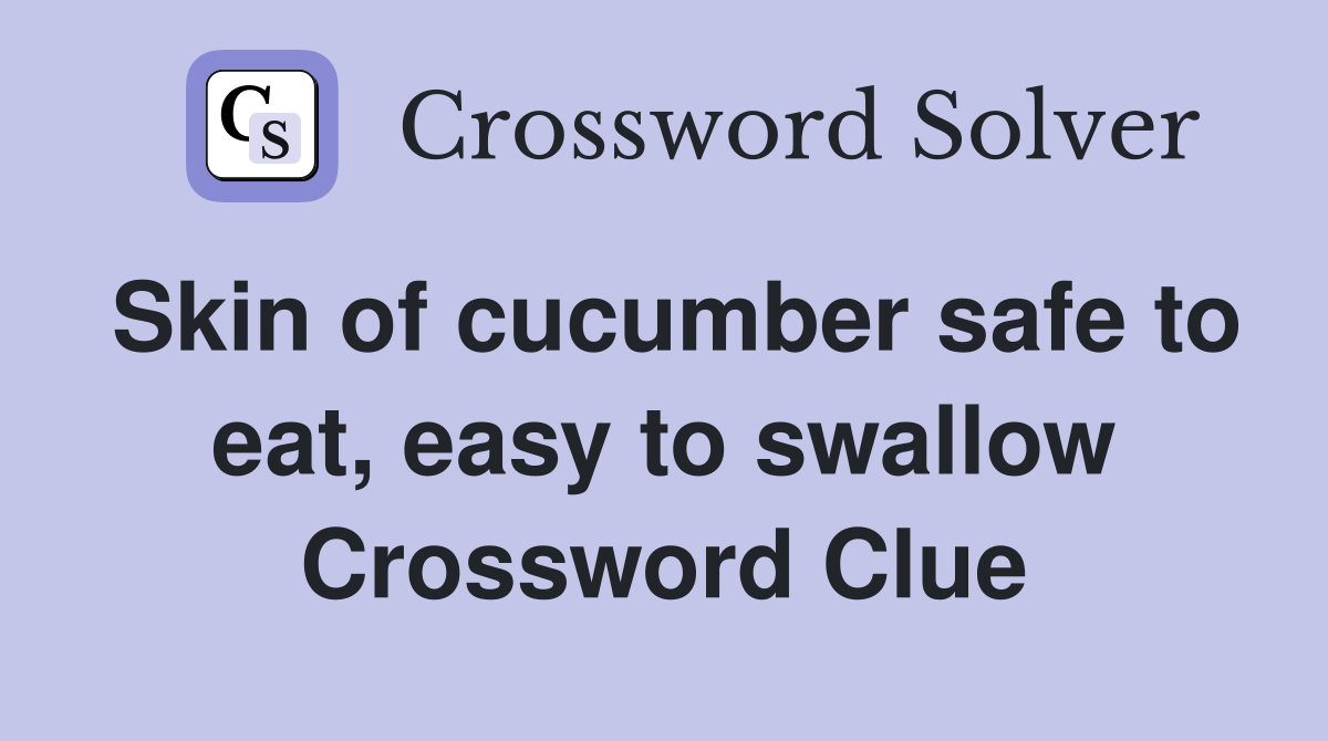 Skin of cucumber safe to eat, easy to swallow Crossword Clue