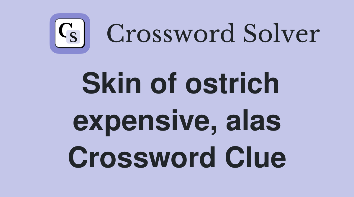 Skin of ostrich expensive, alas Crossword Clue