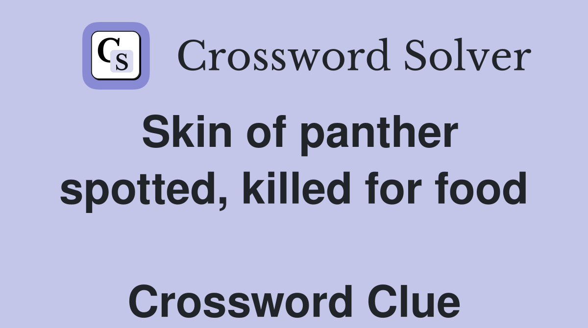 Skin of panther spotted, killed for food  Crossword Clue
