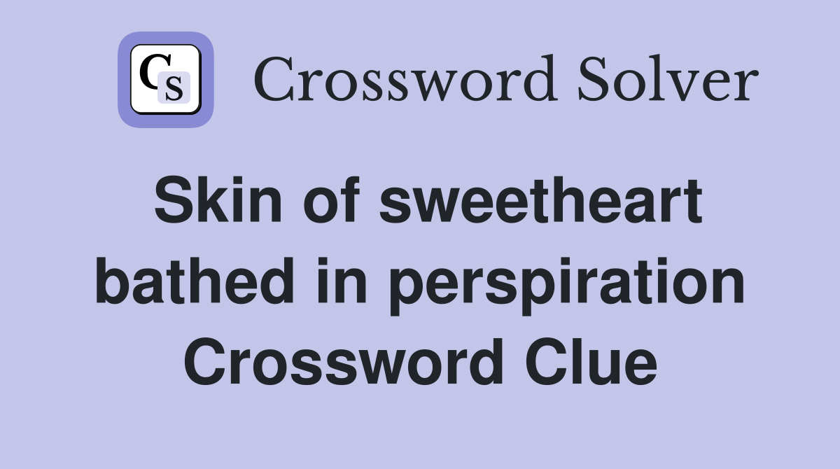 Skin of sweetheart bathed in perspiration Crossword Clue
