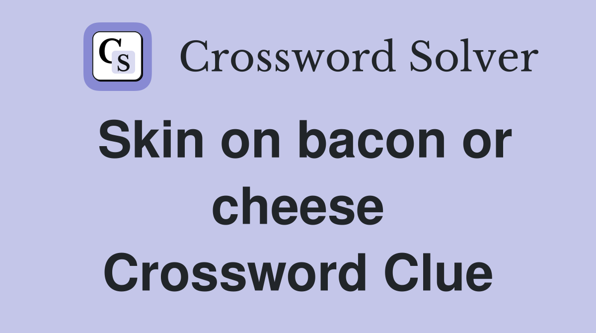 Skin on bacon or cheese Crossword Clue