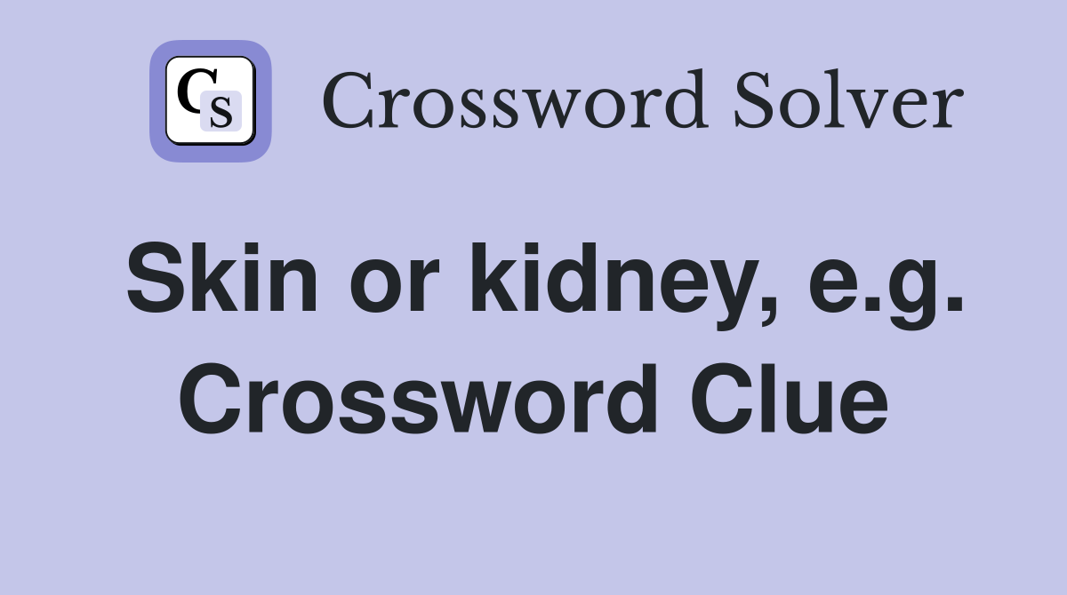 Skin or kidney, e.g. Crossword Clue