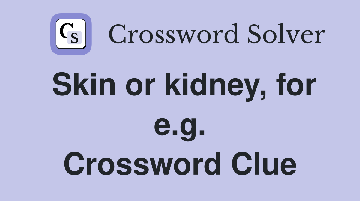 Skin or kidney, for e.g. Crossword Clue