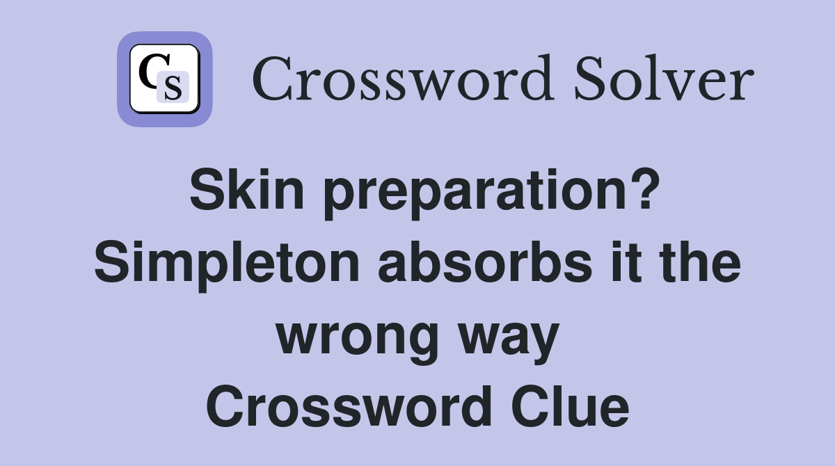 Skin preparation? Simpleton absorbs it the wrong way Crossword Clue