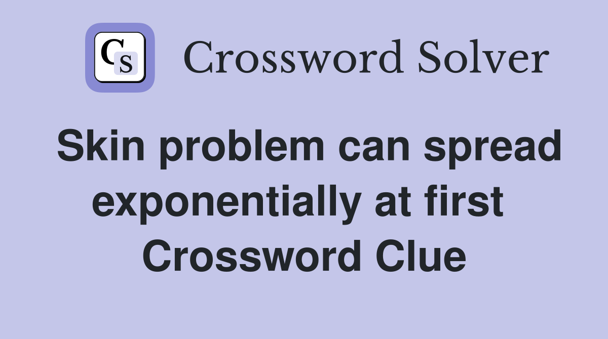Skin problem can spread exponentially at first  Crossword Clue