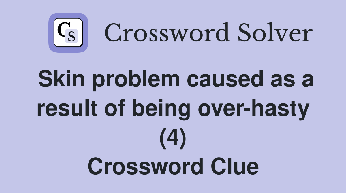Skin problem caused as a result of being over-hasty (4) Crossword Clue