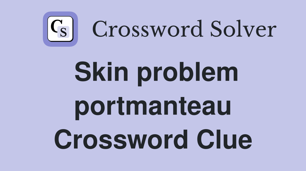 Skin problem portmanteau Crossword Clue