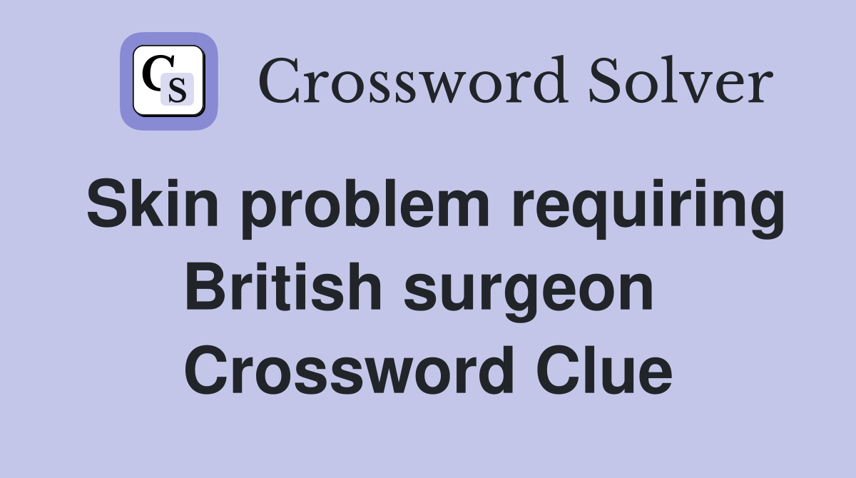 Skin problem requiring British surgeon  Crossword Clue