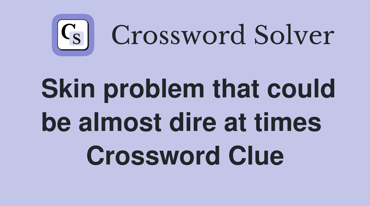 Skin problem that could be almost dire at times  Crossword Clue