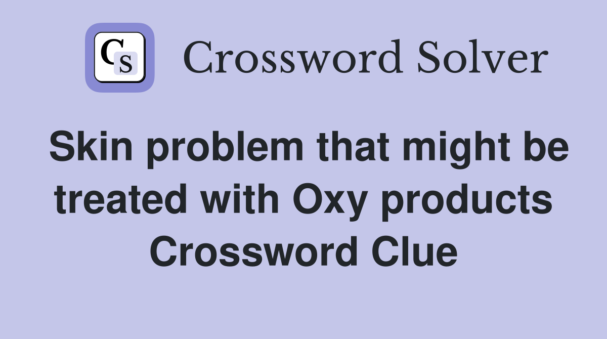 Skin problem that might be treated with Oxy products Crossword Clue